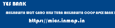 YES BANK  MEGHALAYA WEST GARO HILLS TURA MEGHALAYA COOP APEX BANK DALU  micr code